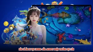 Bắn Cá Ăn Xu Tại LUCK88: Săn Jackpot Nhận Thưởng Cực Lớn