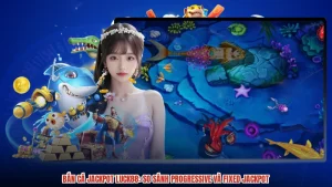 Bắn Cá Jackpot LUCK88: So Sánh Progressive Và Fixed Jackpot