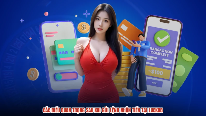 Các điều quan trọng sau khi gửi lệnh nhận tiền tại LUCK88