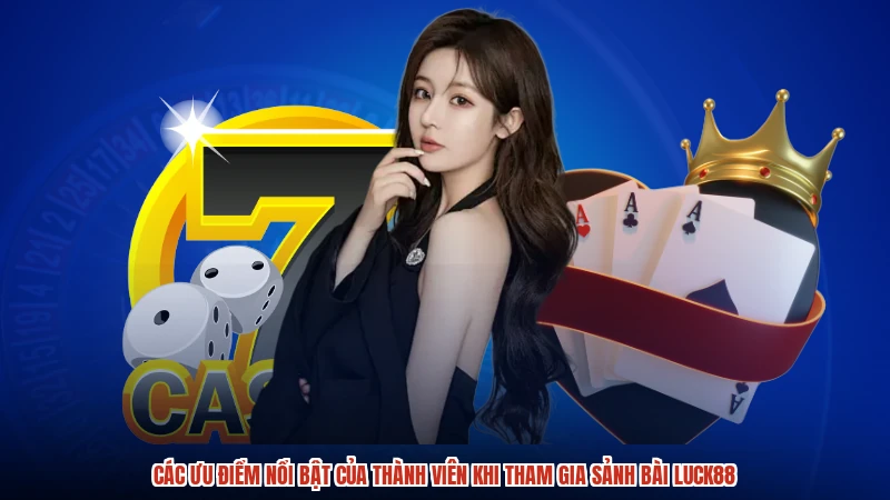 Các ưu điểm nổi bật của thành viên khi tham gia sảnh bài LUCK88
