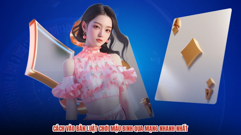 Cách vào bàn luật chơi mậu binh qua mạng nhanh nhất