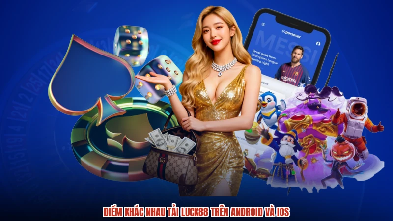 Điểm khác nhau tải LUCK88 trên android và ios