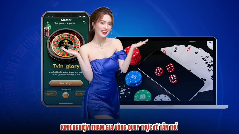 Kinh nghiệm tham gia vòng quay thực tế tân thủ