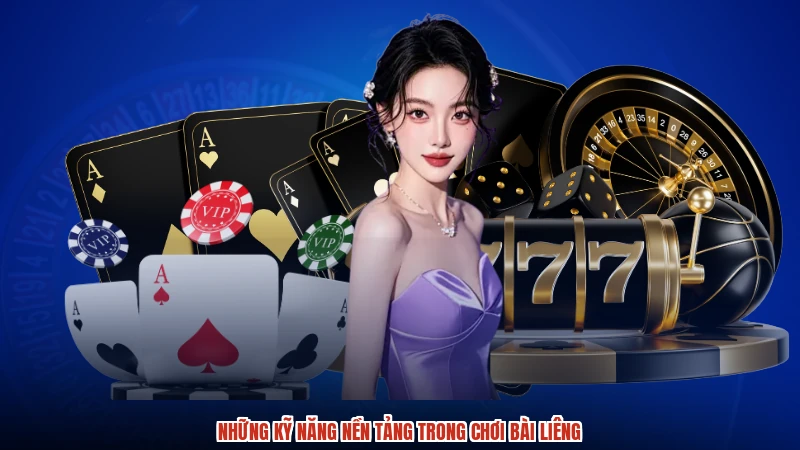 Những kỹ năng nền tảng trong chơi bài liêng