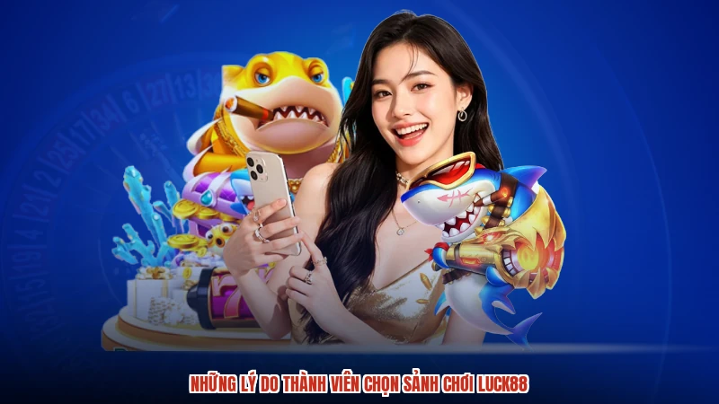 Những lý do thành viên chọn sảnh chơi LUCK88