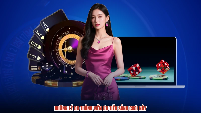 Những lý do thành viên ưu tiên sảnh chơi này