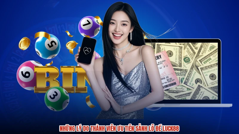 Những lý do thành viên ưu tiên sảnh lô đề LUCK88