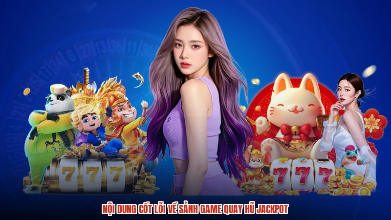 Nội dung cốt lõi về sảnh game quay hũ jackpot