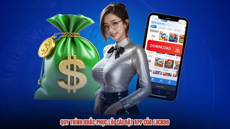 Quy trình khắc phục lỗi cài đặt app của LUCK88