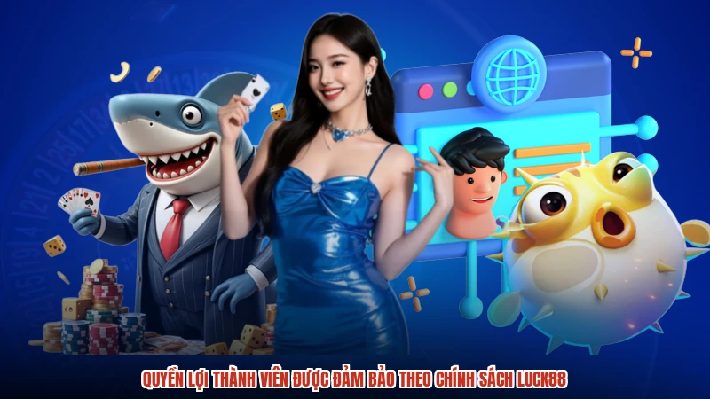 Quyền lợi thành viên được đảm bảo theo chính sách LUCK88