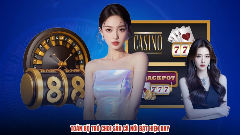 Toàn bộ trò chơi săn cá nổi bật hiện nay